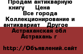 Продам антикварную книгу.  › Цена ­ 5 000 - Все города Коллекционирование и антиквариат » Другое   . Астраханская обл.,Астрахань г.